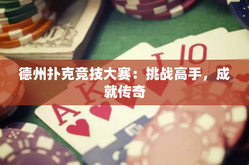 德州扑克竞技大赛：挑战高手，成就传奇