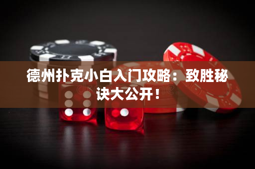 德州扑克小白入门攻略：致胜秘诀大公开！