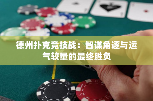 德州扑克竞技战：智谋角逐与运气较量的最终胜负