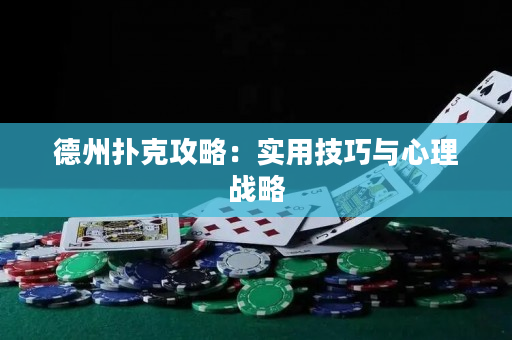 德州扑克攻略：实用技巧与心理战略