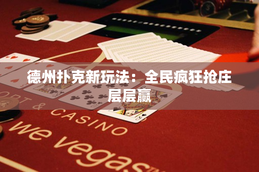 德州扑克新玩法：全民疯狂抢庄层层赢