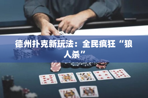 德州扑克新玩法：全民疯狂“狼人杀”