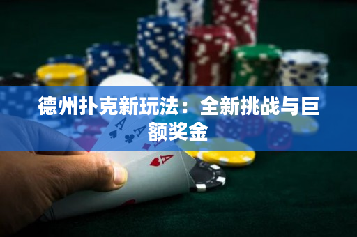 德州扑克新玩法：全新挑战与巨额奖金