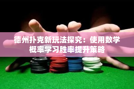 德州扑克新玩法探究：使用数学概率学习胜率提升策略