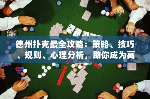德州扑克最全攻略：策略、技巧、规则、心理分析，助你成为高手！