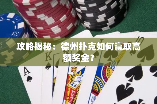 攻略揭秘：德州扑克如何赢取高额奖金？