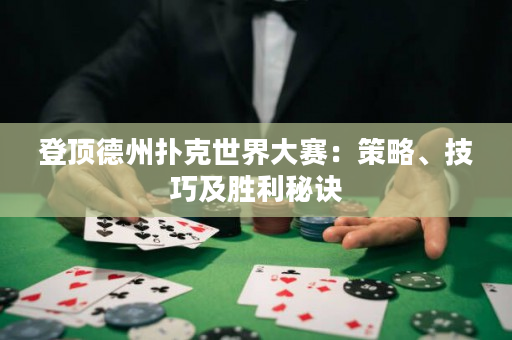 登顶德州扑克世界大赛：策略、技巧及胜利秘诀
