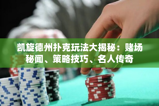凯旋德州扑克玩法大揭秘：赌场秘闻、策略技巧、名人传奇