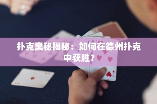 扑克奥秘揭秘：如何在德州扑克中获胜？