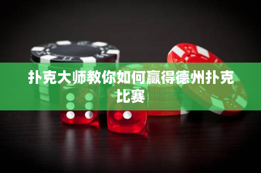 扑克大师教你如何赢得德州扑克比赛