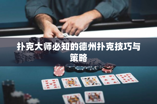 扑克大师必知的德州扑克技巧与策略