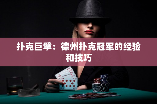 扑克巨擘：德州扑克冠军的经验和技巧