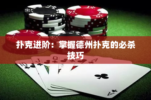 扑克进阶：掌握德州扑克的必杀技巧