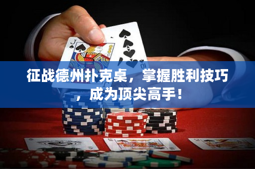 征战德州扑克桌，掌握胜利技巧，成为顶尖高手！