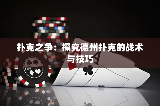 扑克之争：探究德州扑克的战术与技巧