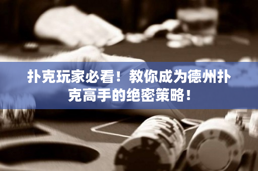 扑克玩家必看！教你成为德州扑克高手的绝密策略！