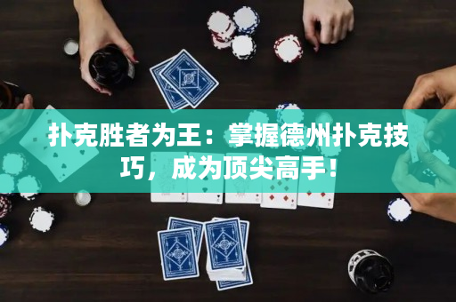 扑克胜者为王：掌握德州扑克技巧，成为顶尖高手！