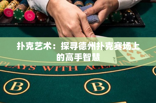 扑克艺术：探寻德州扑克赛场上的高手智慧