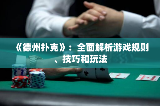 《德州扑克》：全面解析游戏规则、技巧和玩法