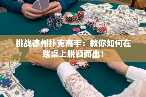 挑战德州扑克高手：教你如何在赌桌上脱颖而出！