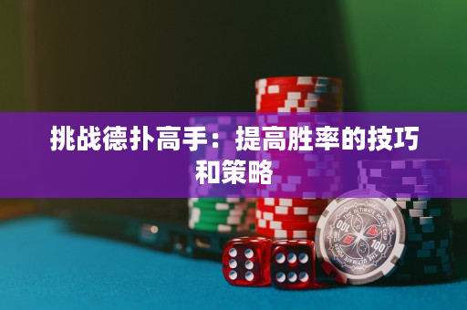 挑战德扑高手：提高胜率的技巧和策略