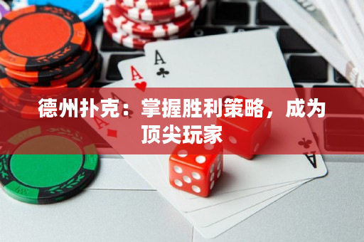 德州扑克：掌握胜利策略，成为顶尖玩家