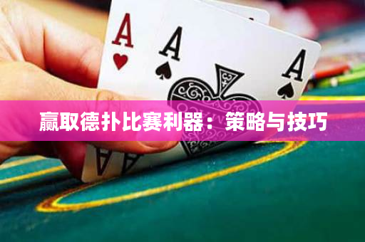 赢取德扑比赛利器：策略与技巧