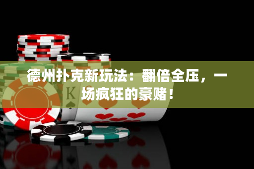 德州扑克新玩法：翻倍全压，一场疯狂的豪赌！