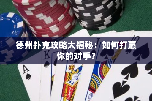 德州扑克攻略大揭秘：如何打赢你的对手？