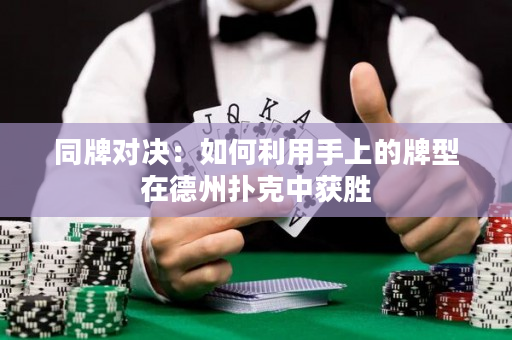 同牌对决：如何利用手上的牌型在德州扑克中获胜