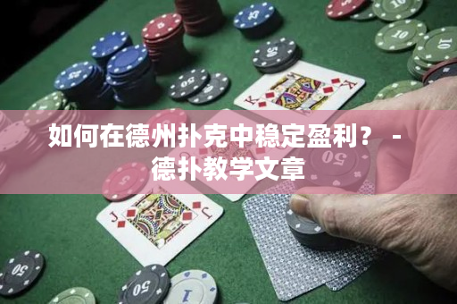 如何在德州扑克中稳定盈利？ - 德扑教学文章