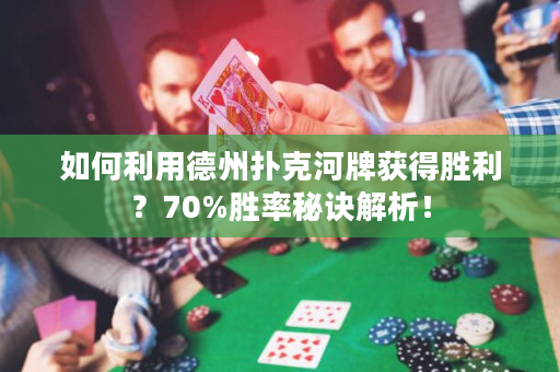 如何利用德州扑克河牌获得胜利？70%胜率秘诀解析！