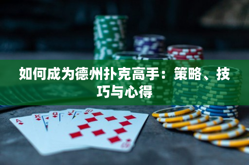如何成为德州扑克高手：策略、技巧与心得