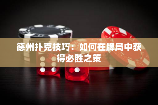 德州扑克技巧：如何在牌局中获得必胜之策