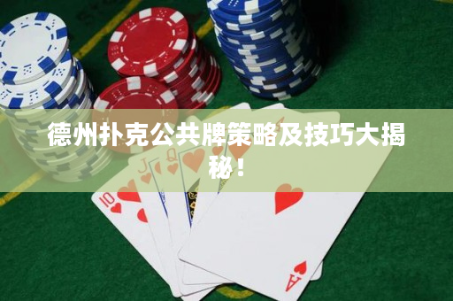 德州扑克公共牌策略及技巧大揭秘！