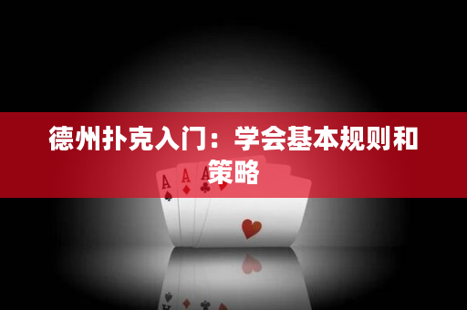 德州扑克入门：学会基本规则和策略