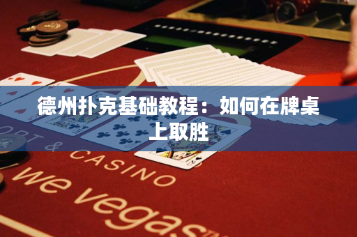 德州扑克基础教程：如何在牌桌上取胜