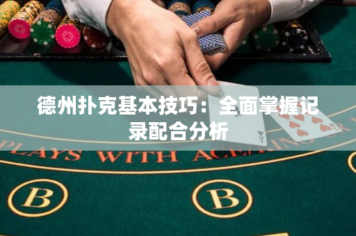 德州扑克基本技巧：全面掌握记录配合分析
