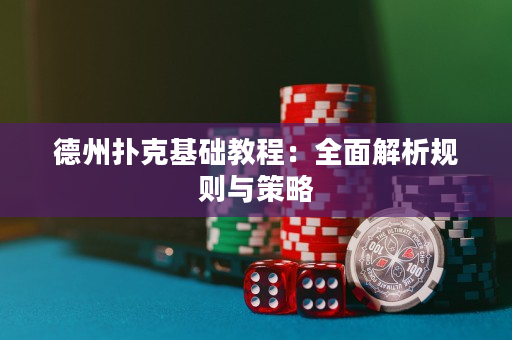 德州扑克基础教程：全面解析规则与策略