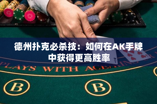德州扑克必杀技：如何在AK手牌中获得更高胜率