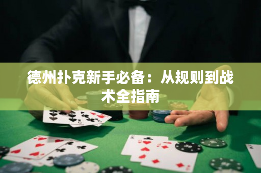 德州扑克新手必备：从规则到战术全指南