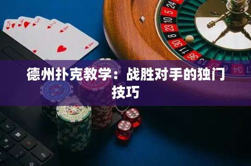 德州扑克教学：战胜对手的独门技巧