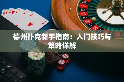 德州扑克新手指南：入门技巧与策略详解