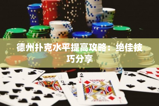 德州扑克水平提高攻略：绝佳技巧分享