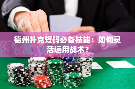德州扑克短码必备技能：如何灵活运用战术？