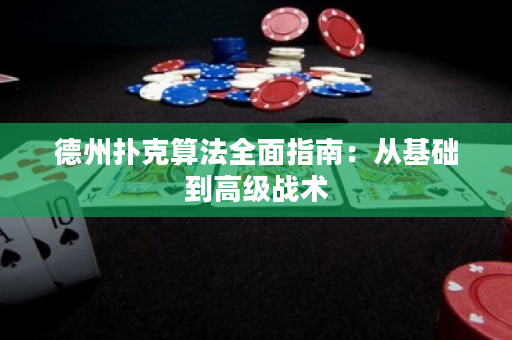 德州扑克算法全面指南：从基础到高级战术