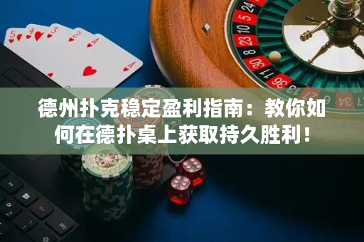 德州扑克稳定盈利指南：教你如何在德扑桌上获取持久胜利！