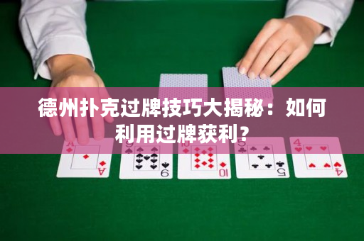 德州扑克过牌技巧大揭秘：如何利用过牌获利？
