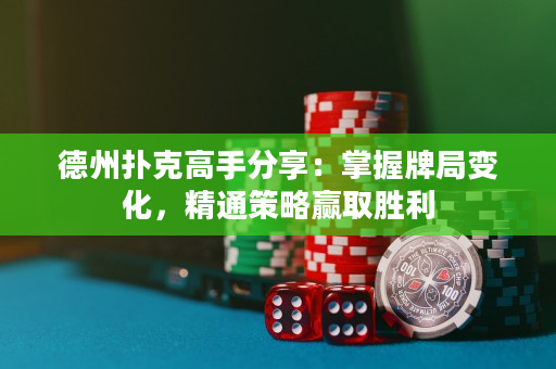德州扑克高手分享：掌握牌局变化，精通策略赢取胜利