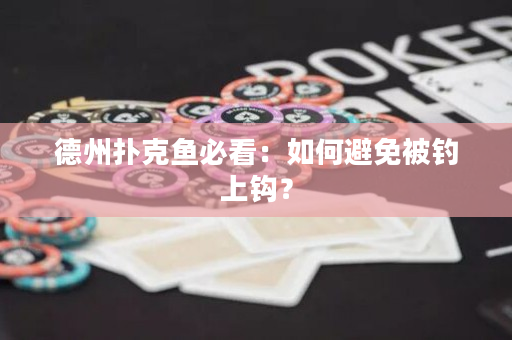 德州扑克鱼必看：如何避免被钓上钩？